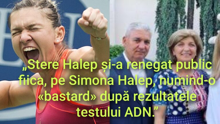 „Stere Halep și-a renegat public fiica, pe Simona Halep, numind-o «bastard» după rezultatele testului ADN.”